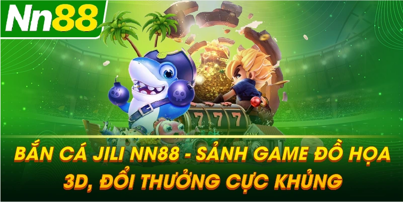 Bắn Cá JILI NN88 – Sảnh game giải trí đồ họa 3D và đổi thưởng cực khủng