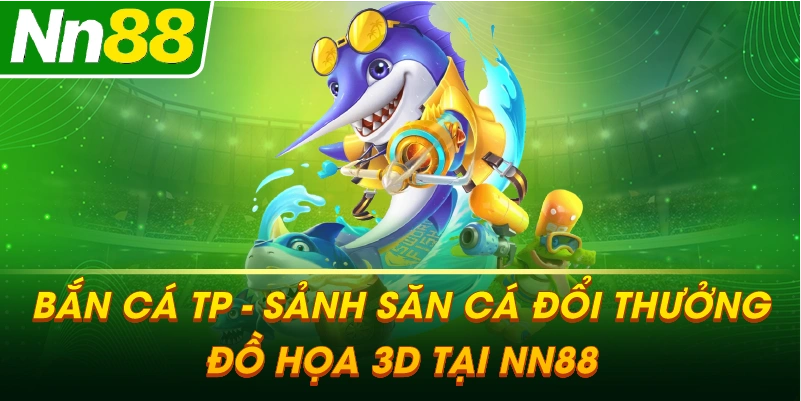 BẮN CÁ TP – Sảnh săn cá giải trí đồ họa 3D và đổi thưởng cực khủng tại NN88