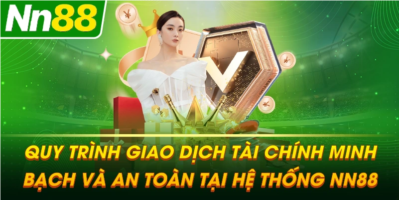 Quy trình giao dịch tài chính minh bạch và an toàn tại hệ thống NN88